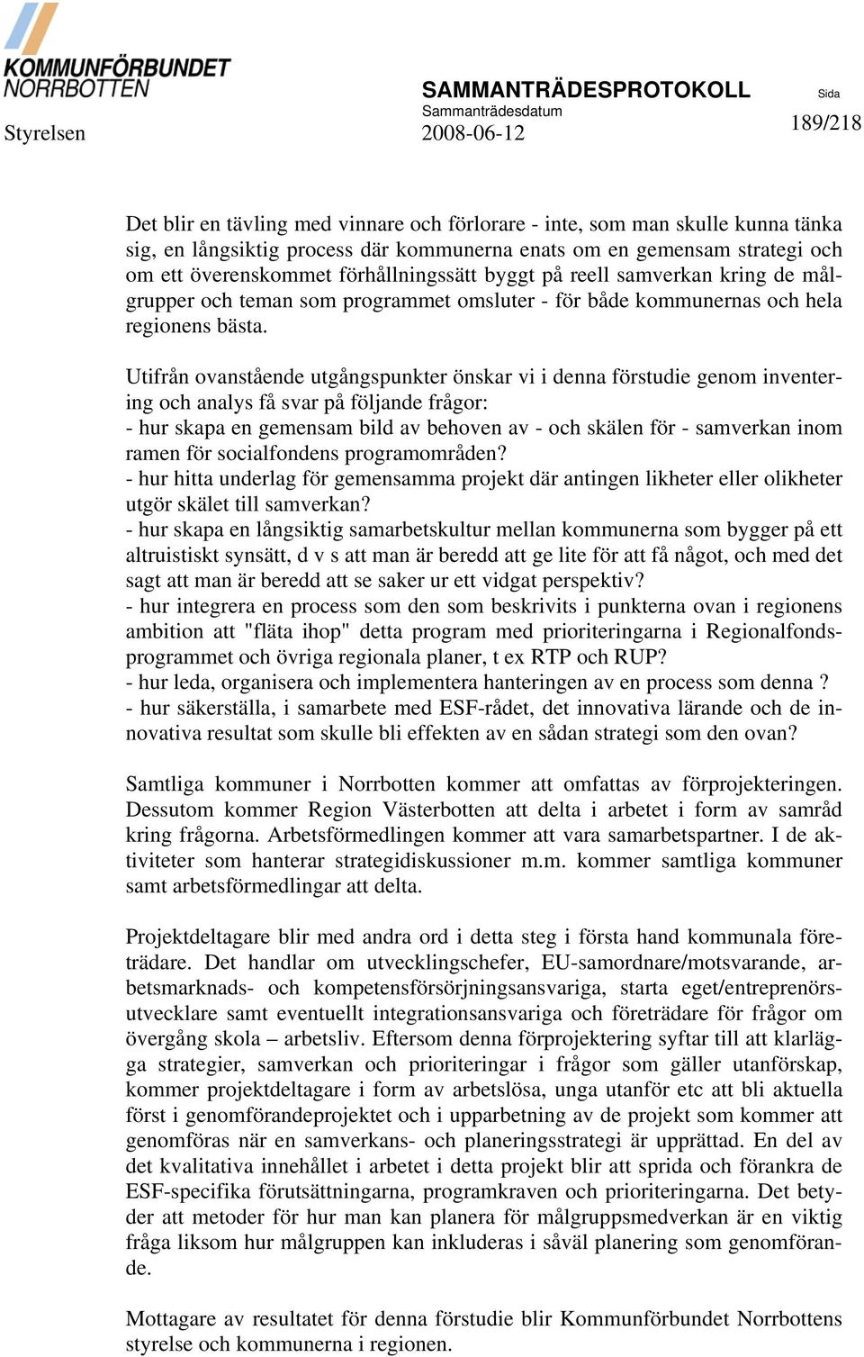 Utifrån ovanstående utgångspunkter önskar vi i denna förstudie genom inventering och analys få svar på följande frågor: - hur skapa en gemensam bild av behoven av - och skälen för - samverkan inom