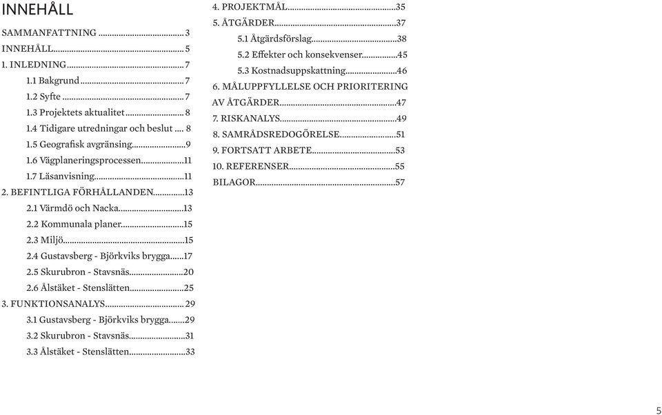 5 Skurubron - Stavsnäs...20 2.6 Ålstäket - Stenslätten...25 3. FUNKTIONSANALYS...29 3.1 Gustavsberg - Björkviks brygga...29 3.2 Skurubron - Stavsnäs...31 3.3 Ålstäket - Stenslätten...33 4. PROJEKTMÅL.