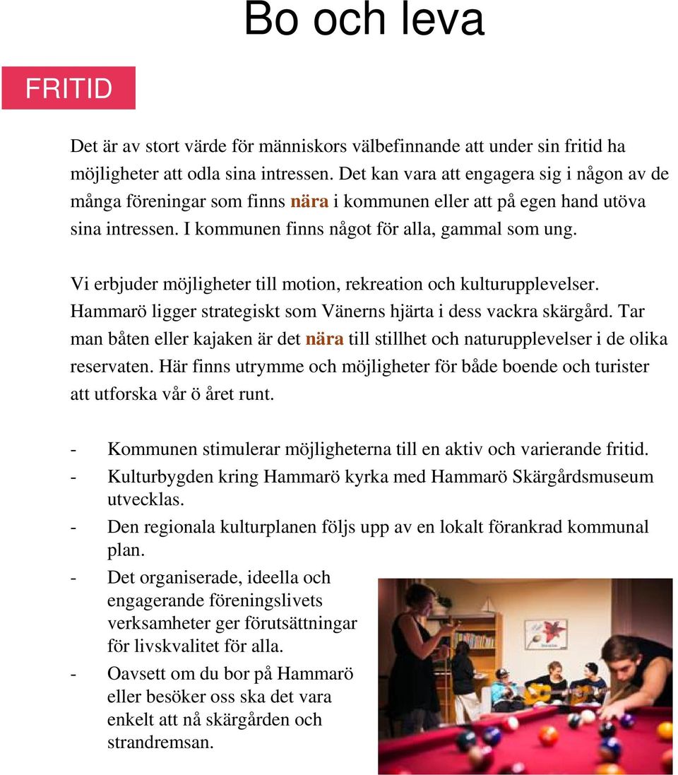 Vi erbjuder möjligheter till motion, rekreation och kulturupplevelser. Hammarö ligger strategiskt som Vänerns hjärta i dess vackra skärgård.