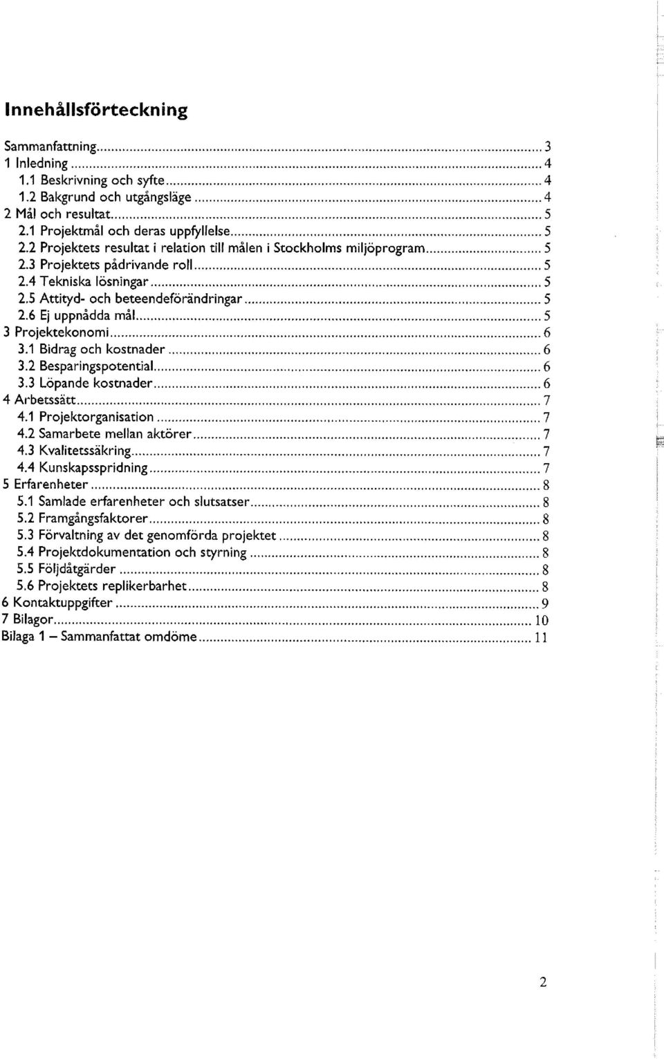 6 Ej uppnådda mål 5 3 Projektekonomi 6 3.1 Bidrag och kostnader 6 3.2 Besparingspotential 6 3.3 Löpande kostnader 6 4 Arbetssätt 7 4.1 Projektorganisation 7 4.2 Samarbete mellan aktörer 7 4.