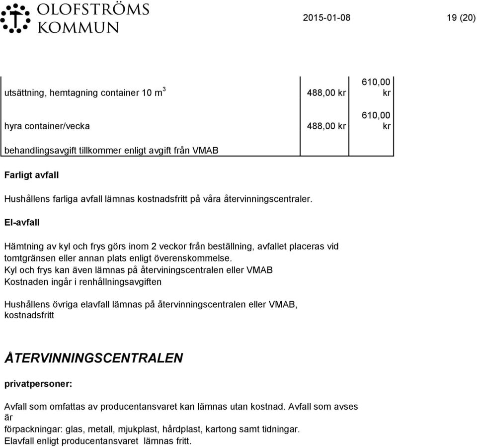 El-avfall Hämtning av kyl och frys görs inom 2 veckor från beställning, avfallet placeras vid tomtgränsen eller annan plats enligt överenskommelse.