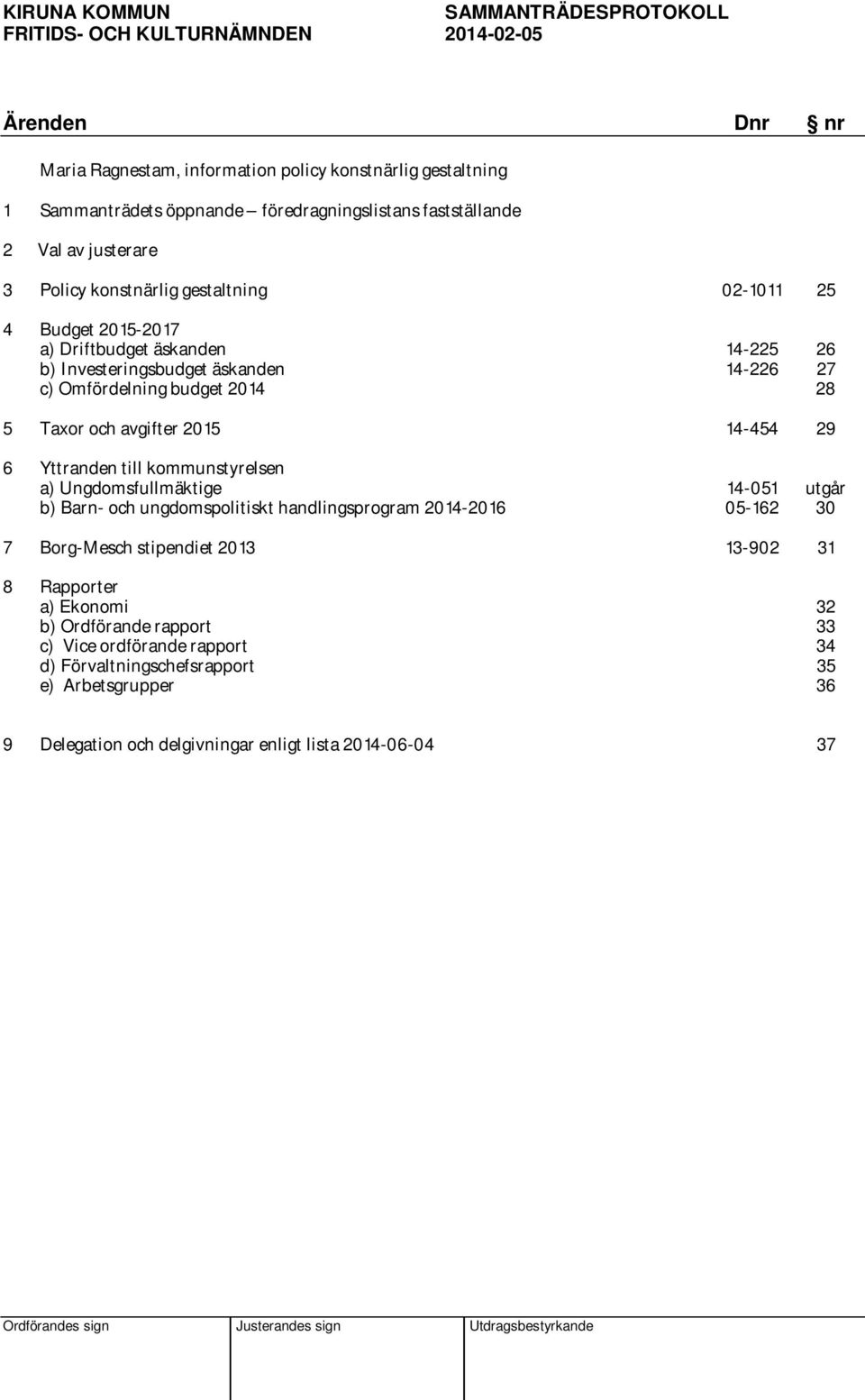 28 5 Taxor och avgifter 2015 14-454 29 6 Yttranden till kommunstyrelsen a) Ungdomsfullmäktige 14-051 utgår b) Barn- och ungdomspolitiskt handlingsprogram 2014-2016 05-162 30 7 Borg-Mesch stipendiet