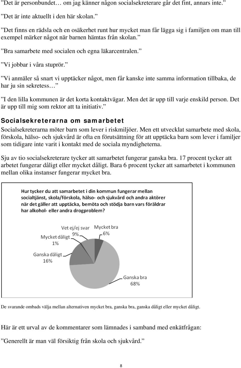 Vi jobbar i våra stuprör. Vi anmäler så snart vi upptäcker något, men får kanske inte samma information tillbaka, de har ju sin sekretess I den lilla kommunen är det korta kontaktvägar.