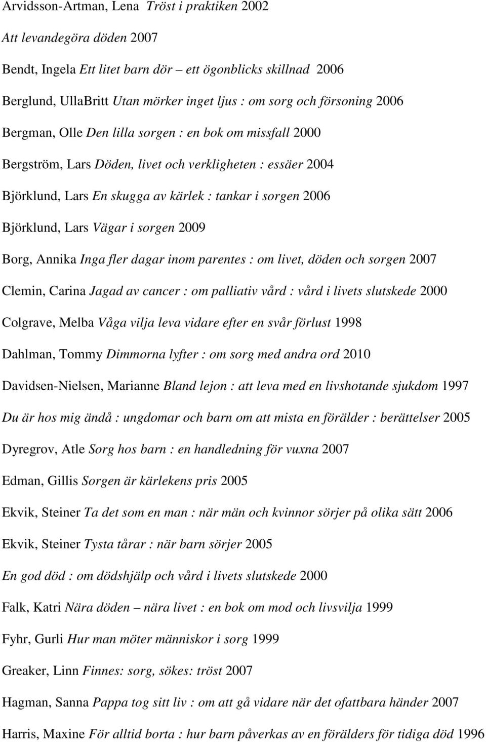 Björklund, Lars Vägar i sorgen 2009 Borg, Annika Inga fler dagar inom parentes : om livet, döden och sorgen 2007 Clemin, Carina Jagad av cancer : om palliativ vård : vård i livets slutskede 2000