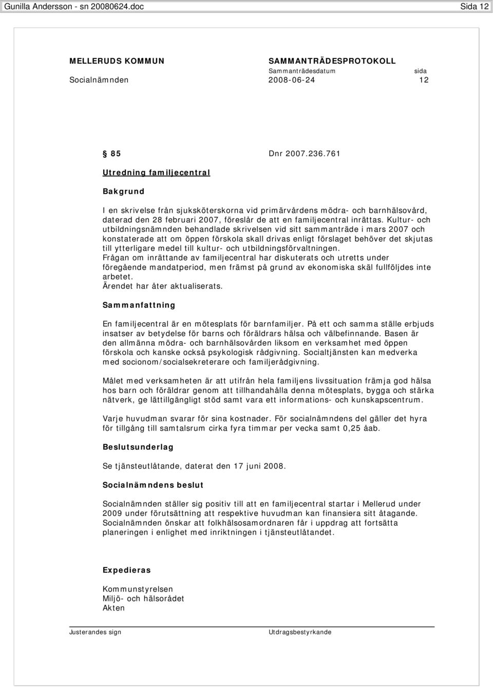 Kultur- och utbildningsnämnden behandlade skrivelsen vid sitt sammanträde i mars 2007 och konstaterade att om öppen förskola skall drivas enligt förslaget behöver det skjutas till ytterligare medel