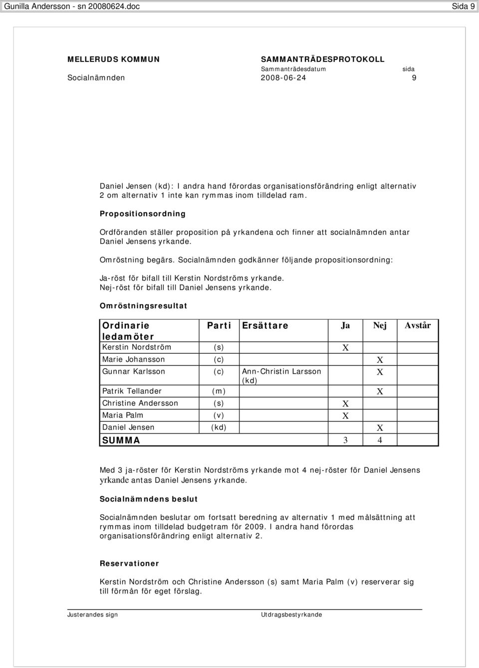 Propositionsordning Ordföranden ställer proposition på yrkandena och finner att socialnämnden antar Daniel Jensens yrkande. Omröstning begärs.