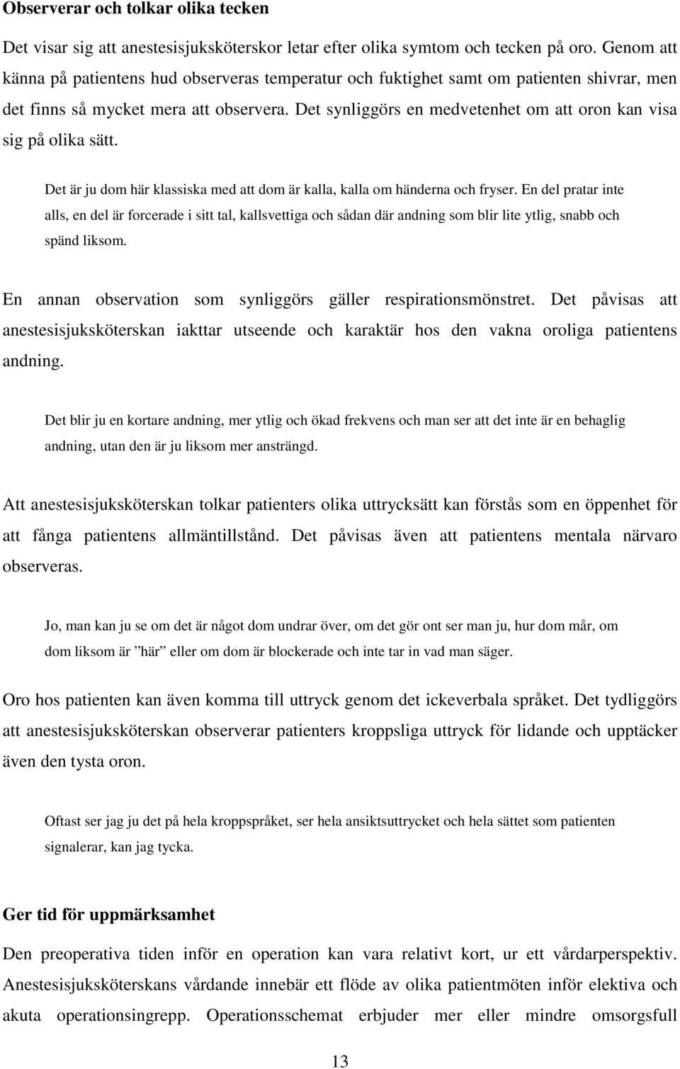 Det synliggörs en medvetenhet om att oron kan visa sig på olika sätt. Det är ju dom här klassiska med att dom är kalla, kalla om händerna och fryser.