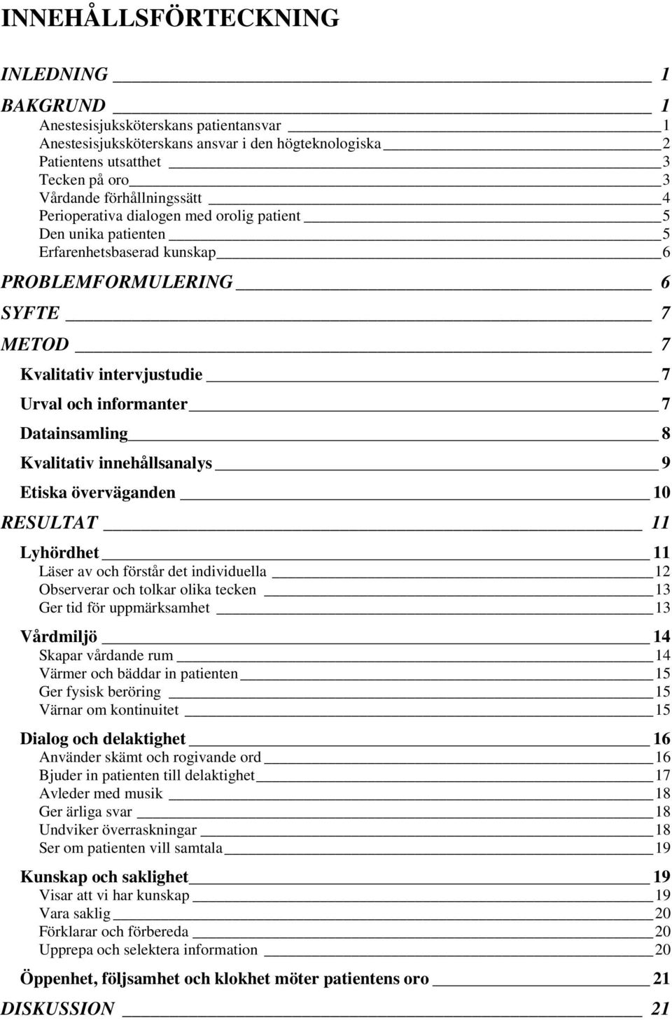 informanter 7 Datainsamling 8 Kvalitativ innehållsanalys 9 Etiska överväganden 10 RESULTAT 11 Lyhördhet 11 Läser av och förstår det individuella 12 Observerar och tolkar olika tecken 13 Ger tid för