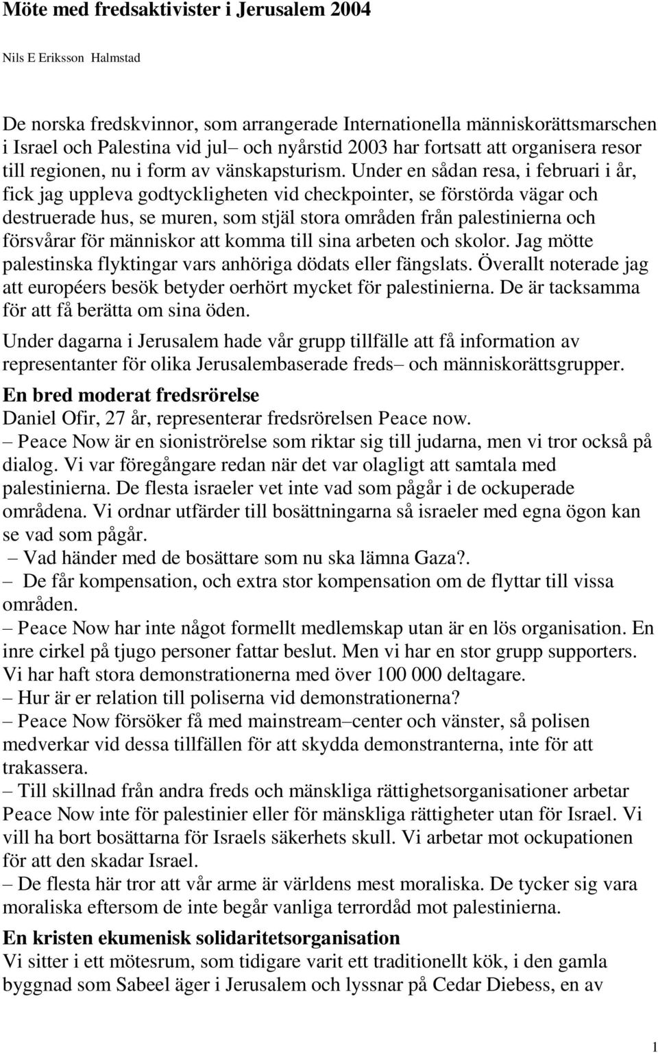 Under en sådan resa, i februari i år, fick jag uppleva godtyckligheten vid checkpointer, se förstörda vägar och destruerade hus, se muren, som stjäl stora områden från palestinierna och försvårar för