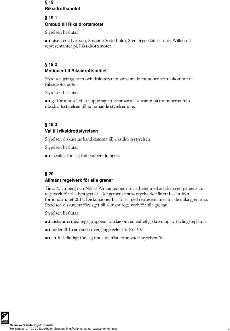 3 Val till riksidrottstyrelsen Styrelsen diskuterar kandidaterna till riksidrottsstyrelsen. att avvakta förslag från valberedningen.