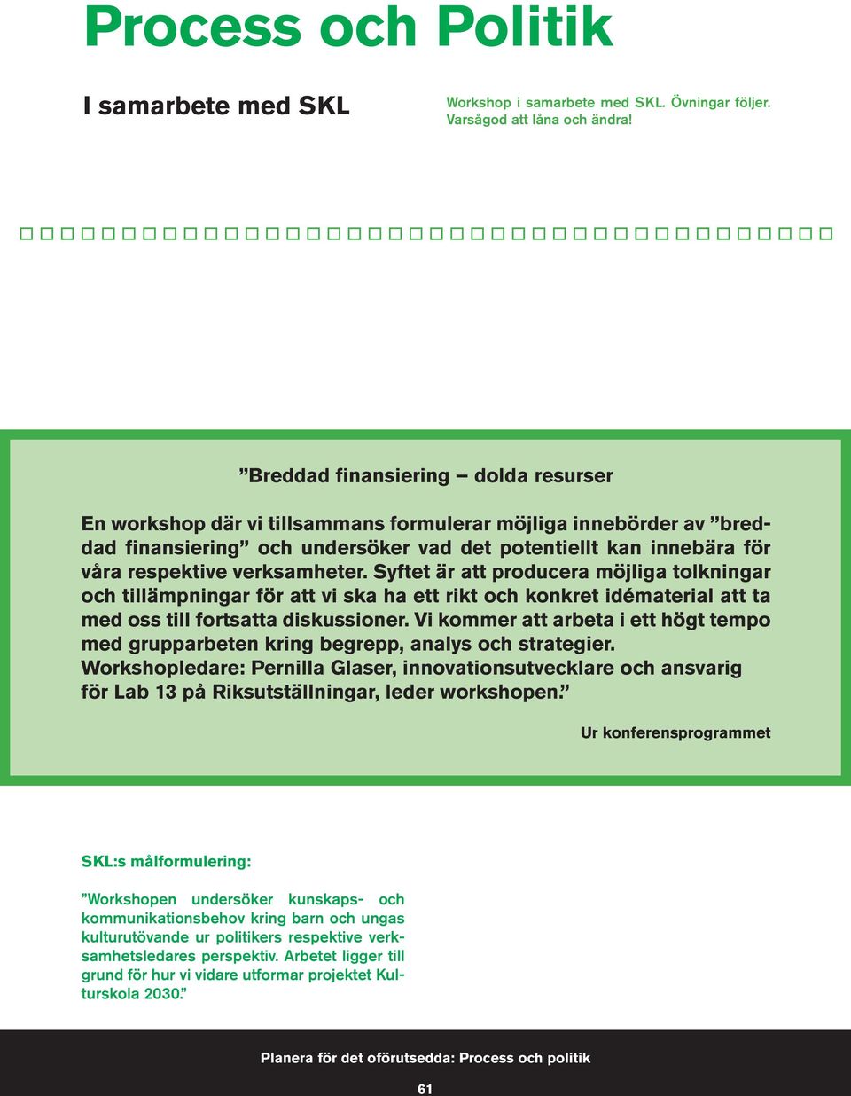 verksamheter. Syftet är att producera möjliga tolkningar och tillämpningar för att vi ska ha ett rikt och konkret idématerial att ta med oss till fortsatta diskussioner.