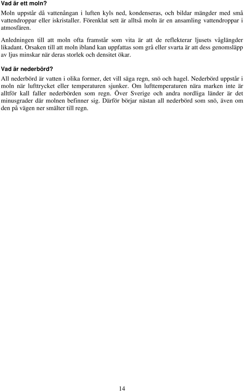 Orsaken till att moln ibland kan uppfattas som grå eller svarta är att dess genomsläpp av ljus minskar när deras storlek och densitet ökar. Vad är nederbörd?