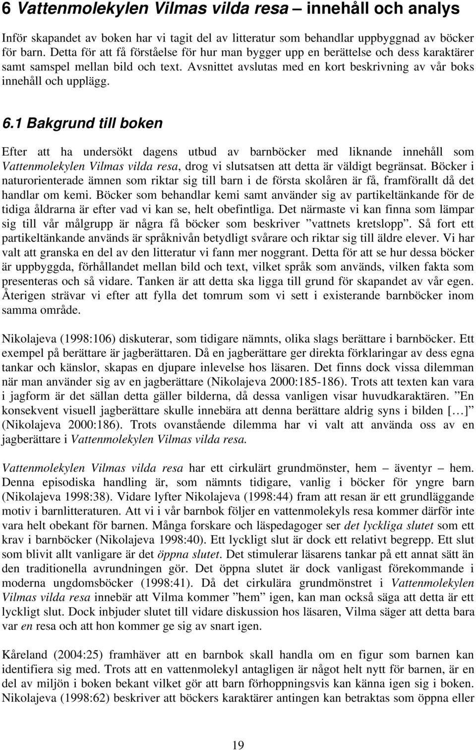 1 Bakgrund till boken Efter att ha undersökt dagens utbud av barnböcker med liknande innehåll som Vattenmolekylen Vilmas vilda resa, drog vi slutsatsen att detta är väldigt begränsat.