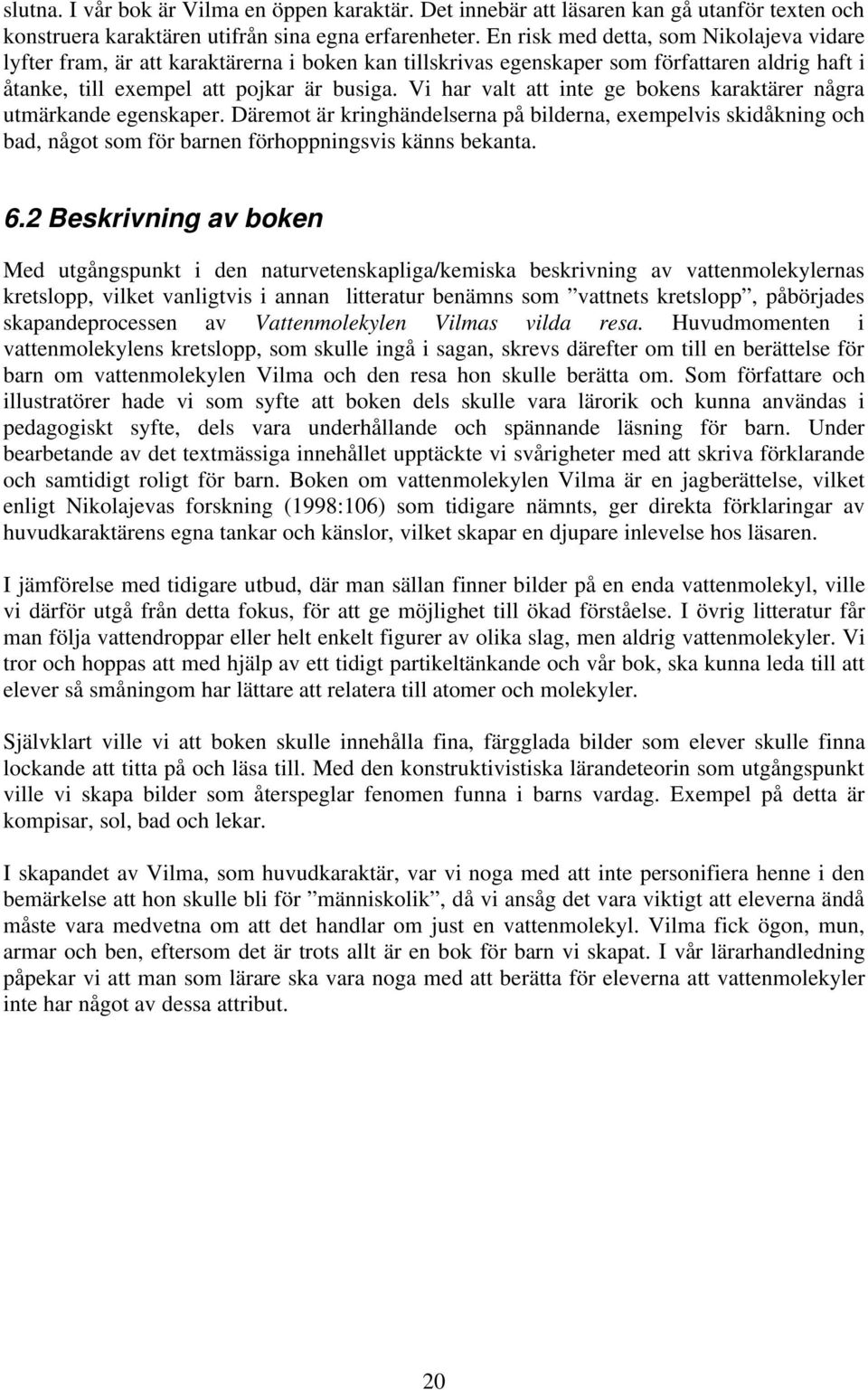 Vi har valt att inte ge bokens karaktärer några utmärkande egenskaper. Däremot är kringhändelserna på bilderna, exempelvis skidåkning och bad, något som för barnen förhoppningsvis känns bekanta. 6.