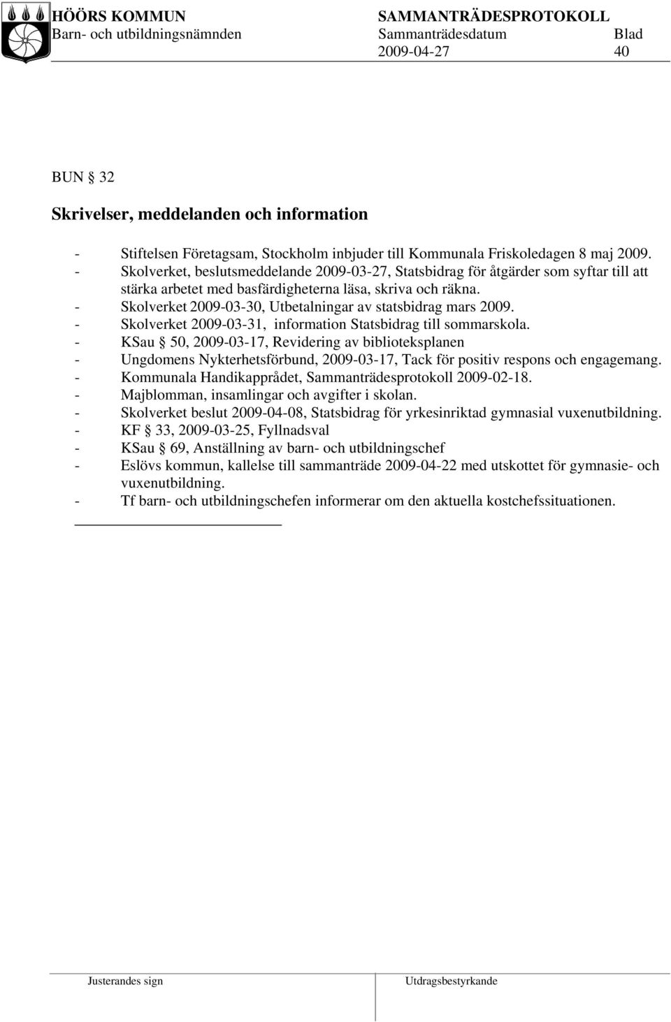 - Skolverket 2009-03-30, Utbetalningar av statsbidrag mars 2009. - Skolverket 2009-03-31, information Statsbidrag till sommarskola.