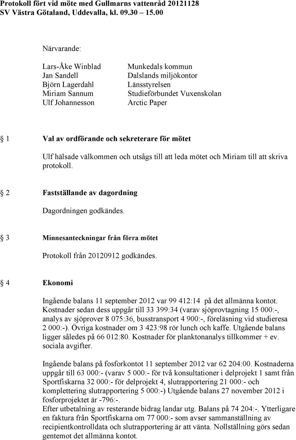 ordförande och sekreterare för mötet Ulf hälsade välkommen och utsågs till att leda mötet och Miriam till att skriva protokoll. 2 Fastställande av dagordning Dagordningen godkändes.