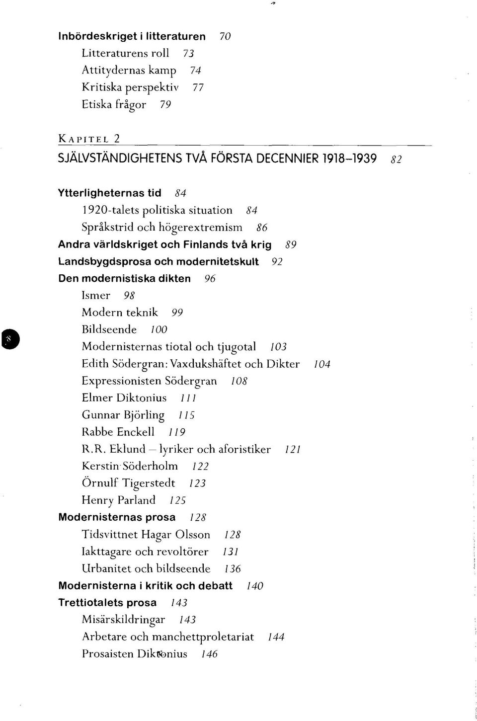 teknik 99 Bildseende 100 Modernisternas tiotal och tjugotal 103 Edith Södergran: Vaxdukshäftet och Dikter 104 Expressionisten Södergran 108 Elmer Diktonius 111 Gunnar Björling 115 Rabbe Enckell 119 R.