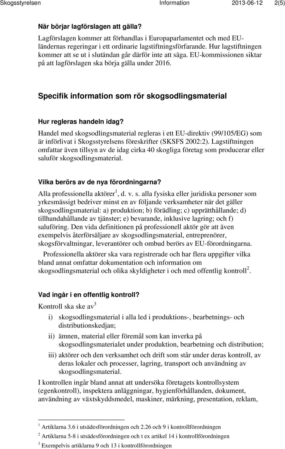 EU-kommissionen siktar på att lagförslagen ska börja gälla under 2016. Specifik information som rör skogsodlingsmaterial Hur regleras handeln idag?