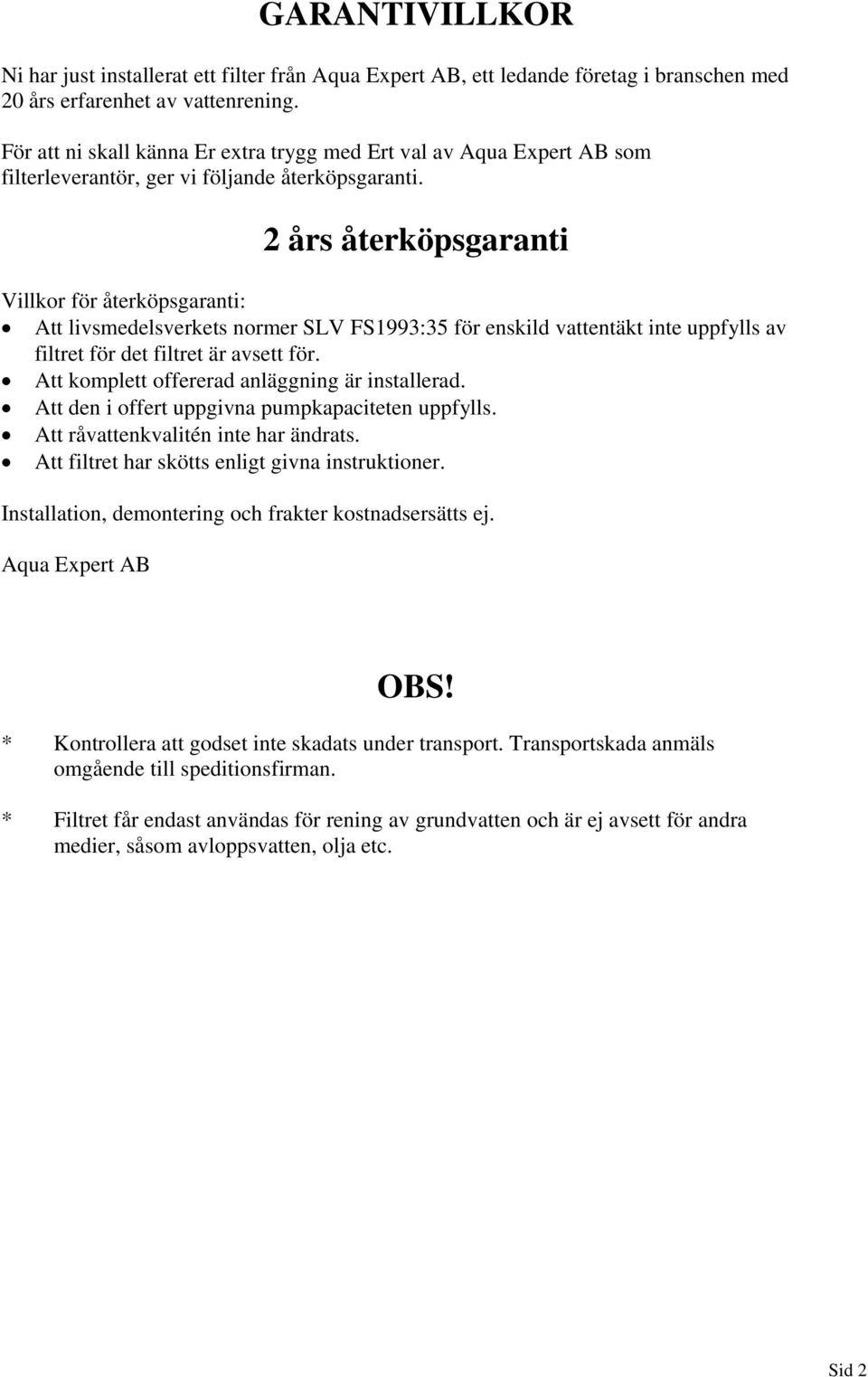 2 års återköpsgaranti Villkor för återköpsgaranti: Att livsmedelsverkets normer SLV FS1993:35 för enskild vattentäkt inte uppfylls av filtret för det filtret är avsett för.