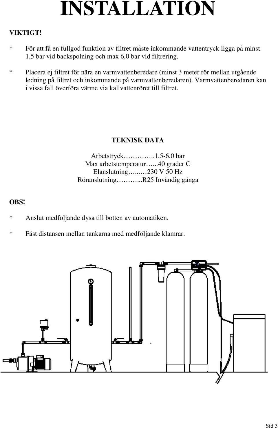 * Placera ej filtret för nära en varmvattenberedare (minst 3 meter rör mellan utgående ledning på filtret och inkommande på varmvattenberedaren).