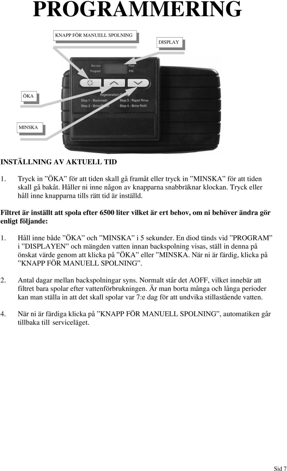 Filtret är inställt att spola efter 6500 liter vilket är ert behov, om ni behöver ändra gör enligt följande: 1. Håll inne både ÖKA och MINSKA i 5 sekunder.