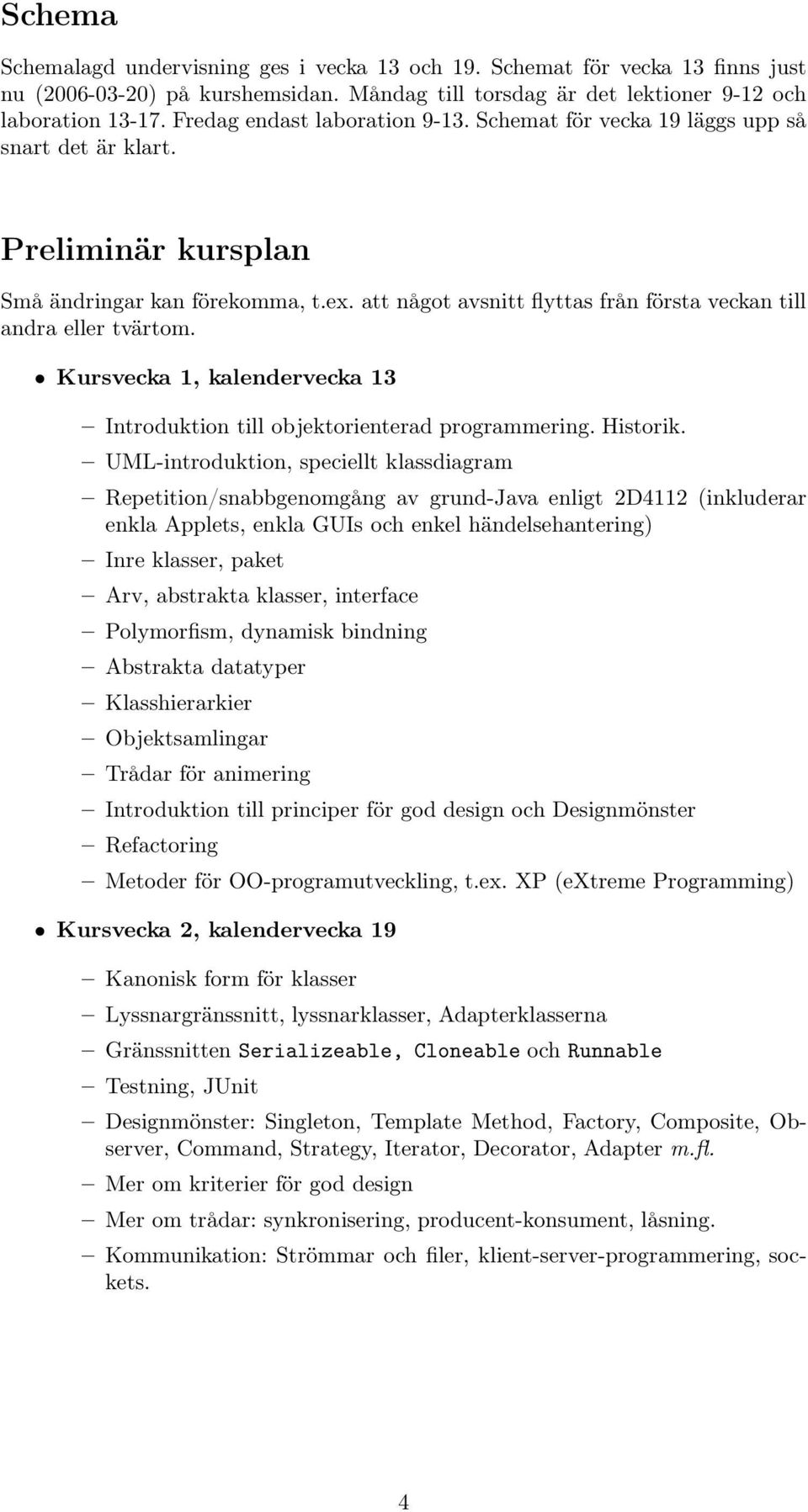 att något avsnitt flyttas från första veckan till andra eller tvärtom. Kursvecka 1, kalendervecka 13 Introduktion till objektorienterad programmering. Historik.