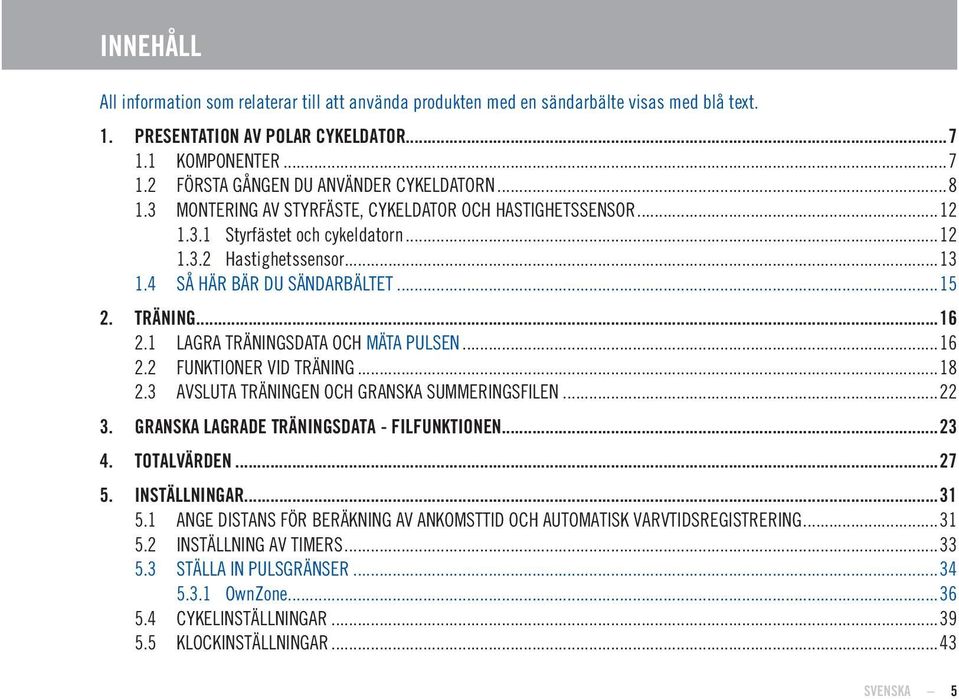 1 LAGRA TRÄNINGSDATA OCH MÄTA PULSEN...16 2.2 FUNKTIONER VID TRÄNING...18 2.3 AVSLUTA TRÄNINGEN OCH GRANSKA SUMMERINGSFILEN...22 3. GRANSKA LAGRADE TRÄNINGSDATA - FILFUNKTIONEN...23 4. TOTALVÄRDEN.