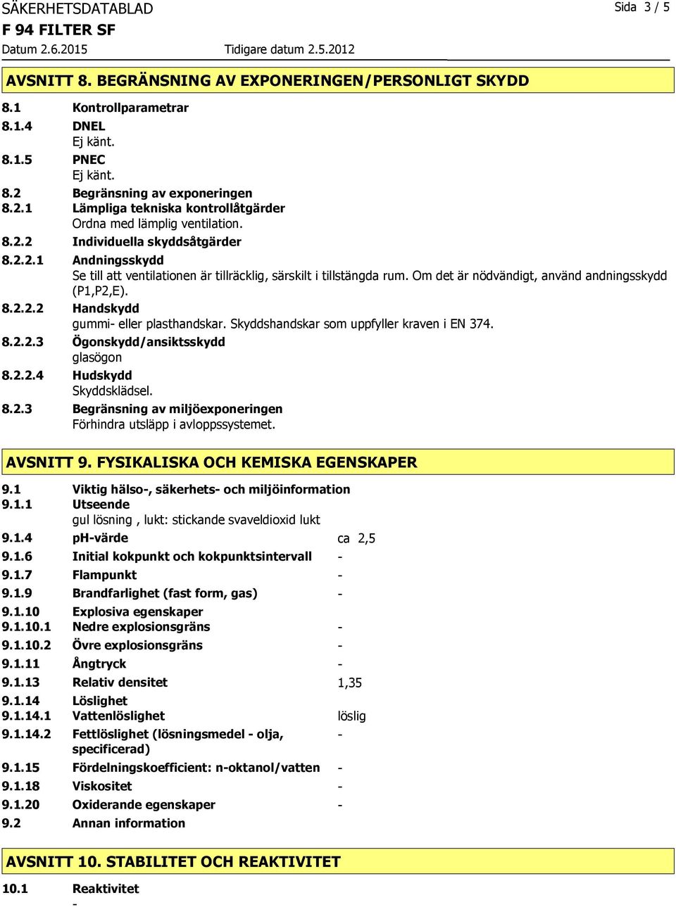 Om det är nödvändigt, använd andningsskydd (P1,P2,E). 8.2.2.2 Handskydd gummi eller plasthandskar. Skyddshandskar som uppfyller kraven i EN 374. 8.2.2.3 Ögonskydd/ansiktsskydd glasögon 8.2.2.4 Hudskydd Skyddsklädsel.