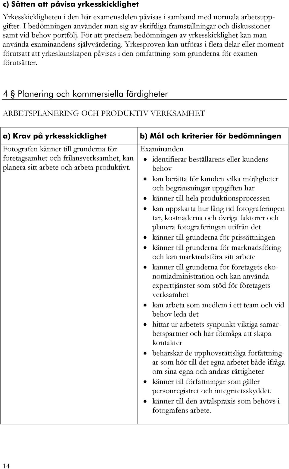 Yrkesproven kan utföras i flera delar eller moment förutsatt att yrkeskunskapen påvisas i den omfattning som grunderna för examen förutsätter.