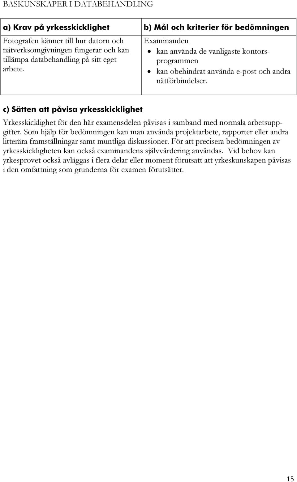 c) Sätten att påvisa yrkesskicklighet Yrkesskicklighet för den här examensdelen påvisas i samband med normala arbetsuppgifter.