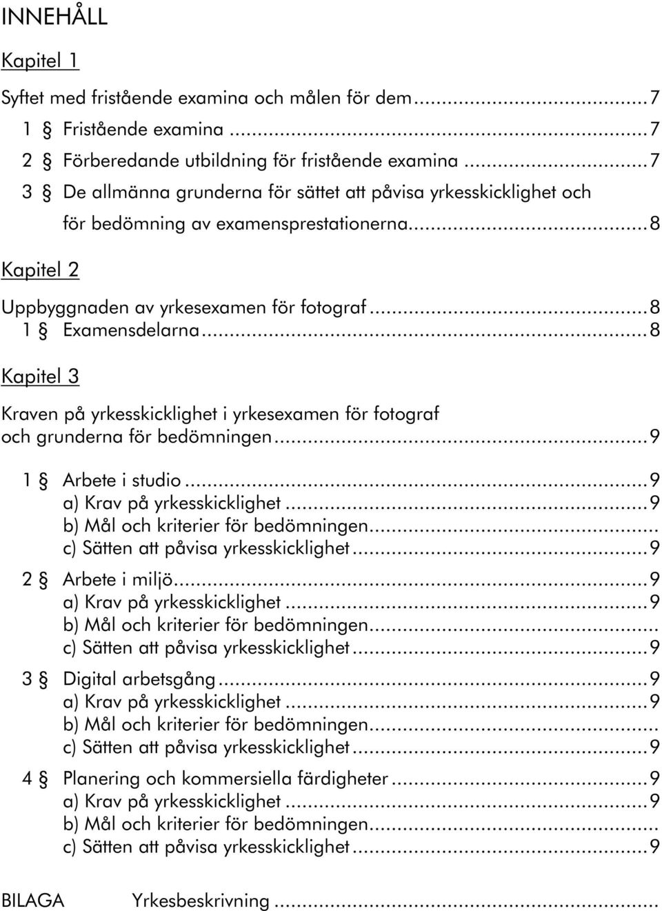 ..8 Kapitel 3 Kraven på yrkesskicklighet i yrkesexamen för fotograf och grunderna för bedömningen...9 1 Arbete i studio...9 a) Krav på yrkesskicklighet...9 b) Mål och kriterier för bedömningen.