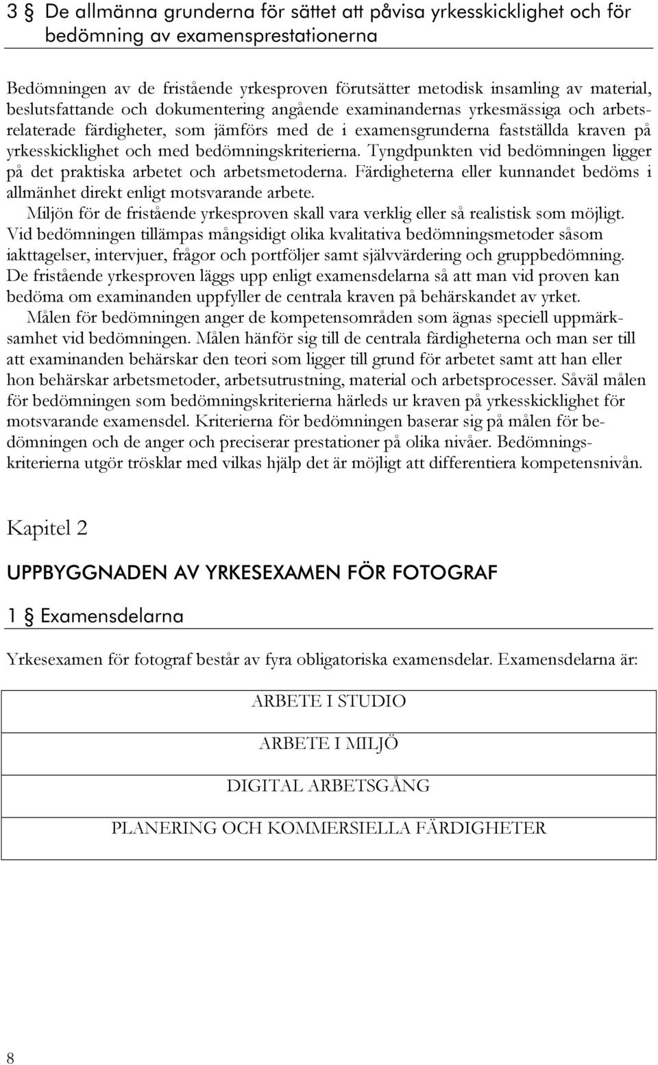 bedömningskriterierna. Tyngdpunkten vid bedömningen ligger på det praktiska arbetet och arbetsmetoderna. Färdigheterna eller kunnandet bedöms i allmänhet direkt enligt motsvarande arbete.