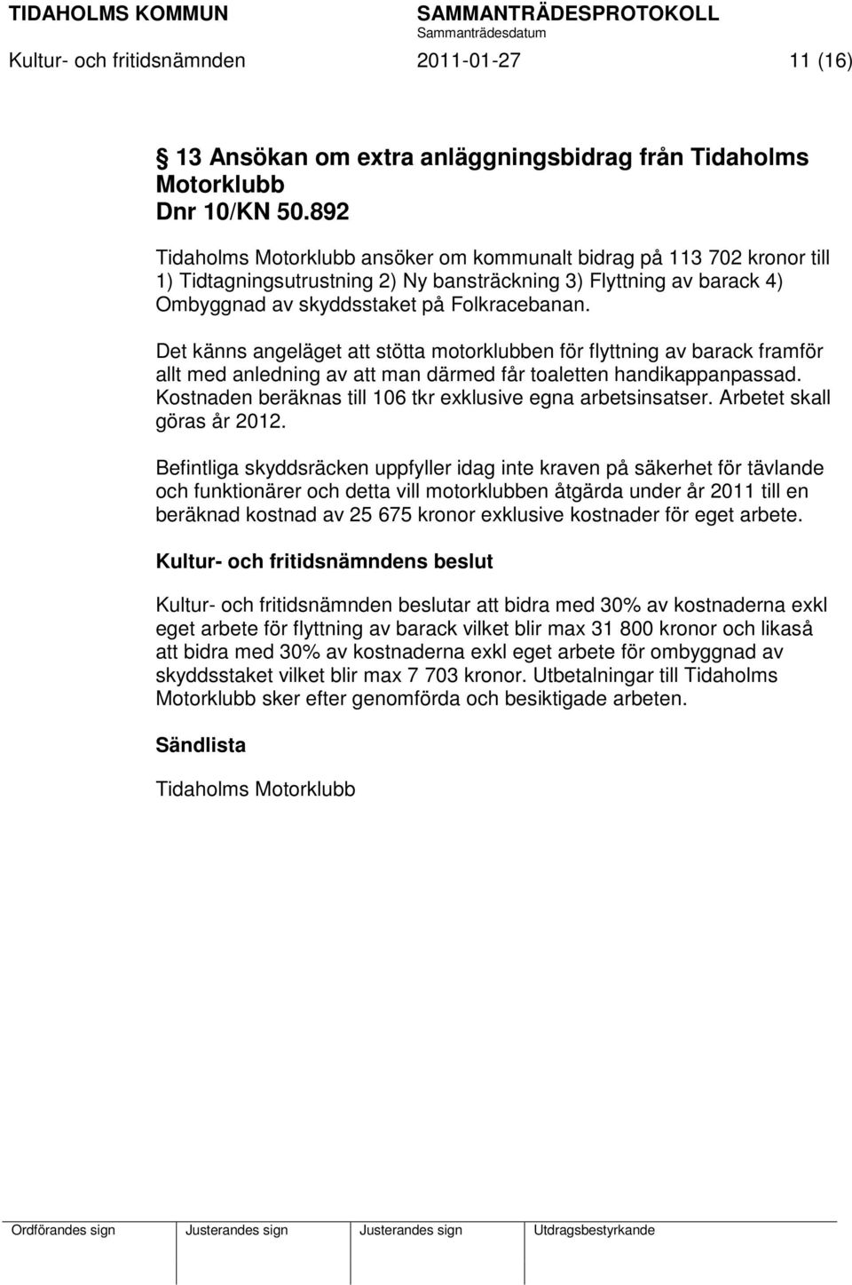 Det känns angeläget att stötta motorklubben för flyttning av barack framför allt med anledning av att man därmed får toaletten handikappanpassad.