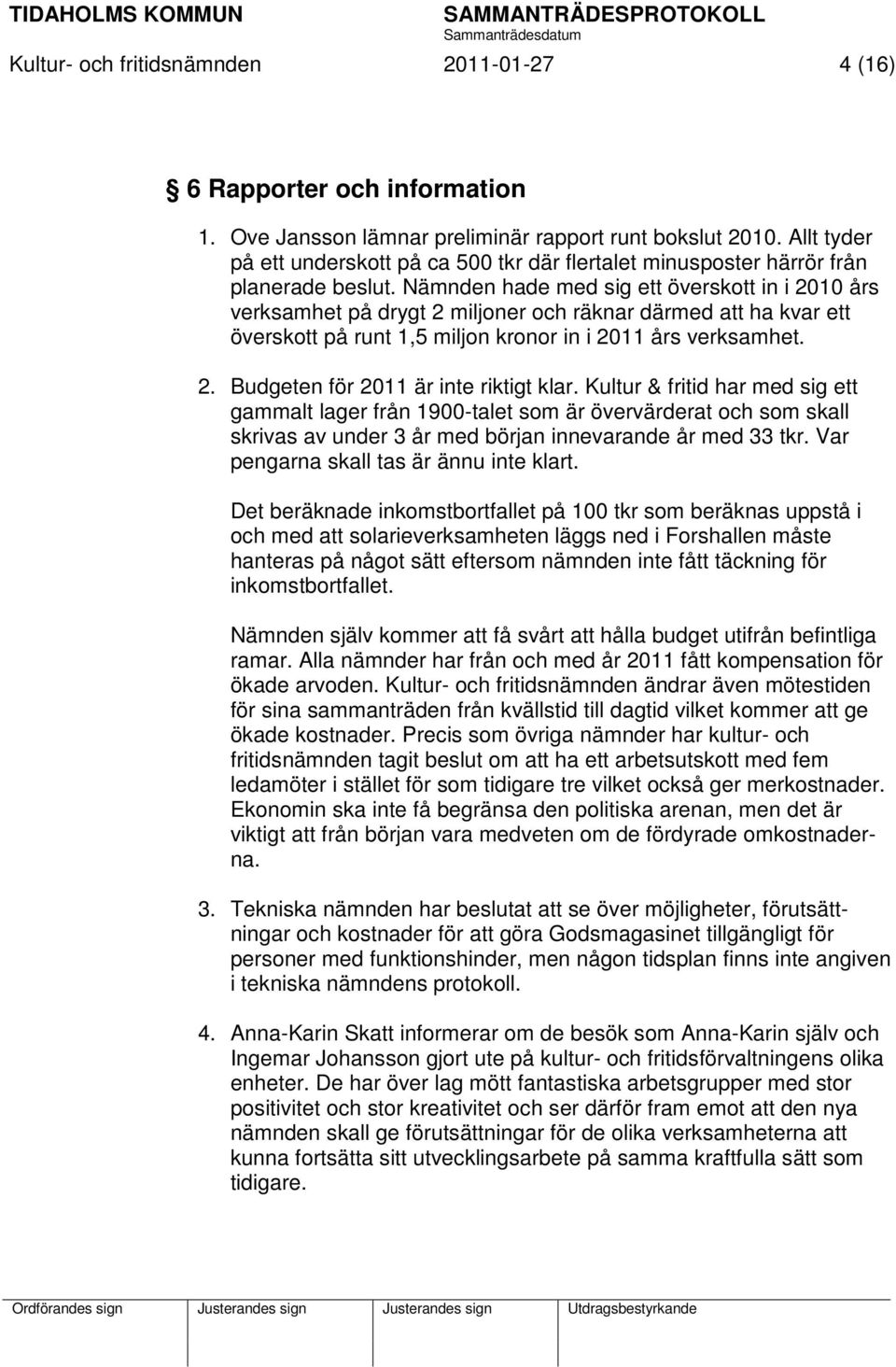 Nämnden hade med sig ett överskott in i 2010 års verksamhet på drygt 2 miljoner och räknar därmed att ha kvar ett överskott på runt 1,5 miljon kronor in i 2011 års verksamhet. 2. Budgeten för 2011 är inte riktigt klar.