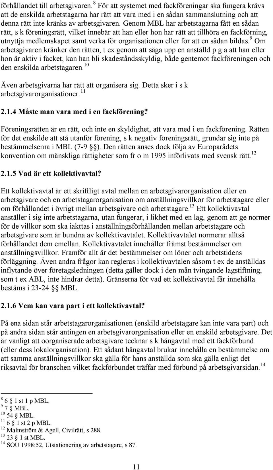 Genom MBL har arbetstagarna fått en sådan rätt, s k föreningsrätt, vilket innebär att han eller hon har rätt att tillhöra en fackförning, utnyttja medlemskapet samt verka för organisationen eller för