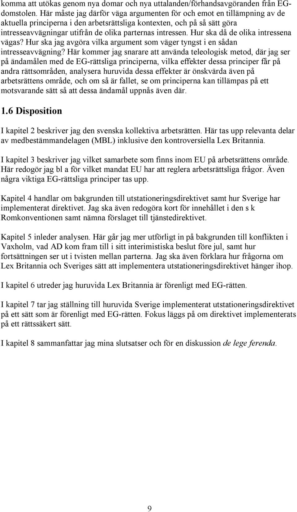 intressen. Hur ska då de olika intressena vägas? Hur ska jag avgöra vilka argument som väger tyngst i en sådan intresseavvägning?