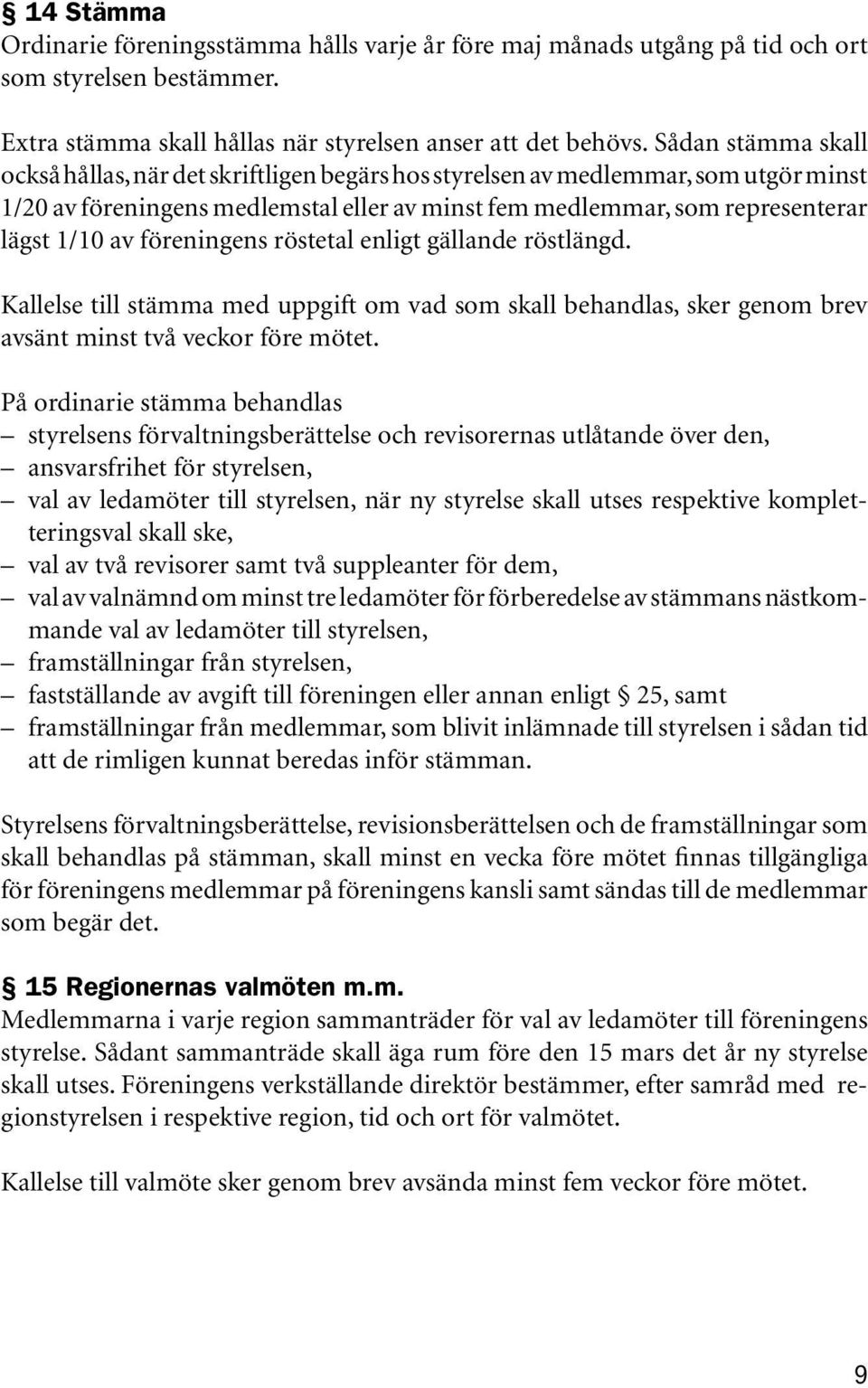 föreningens röstetal enligt gällande röstlängd. Kallelse till stämma med uppgift om vad som skall behandlas, sker genom brev avsänt minst två veckor före mötet.