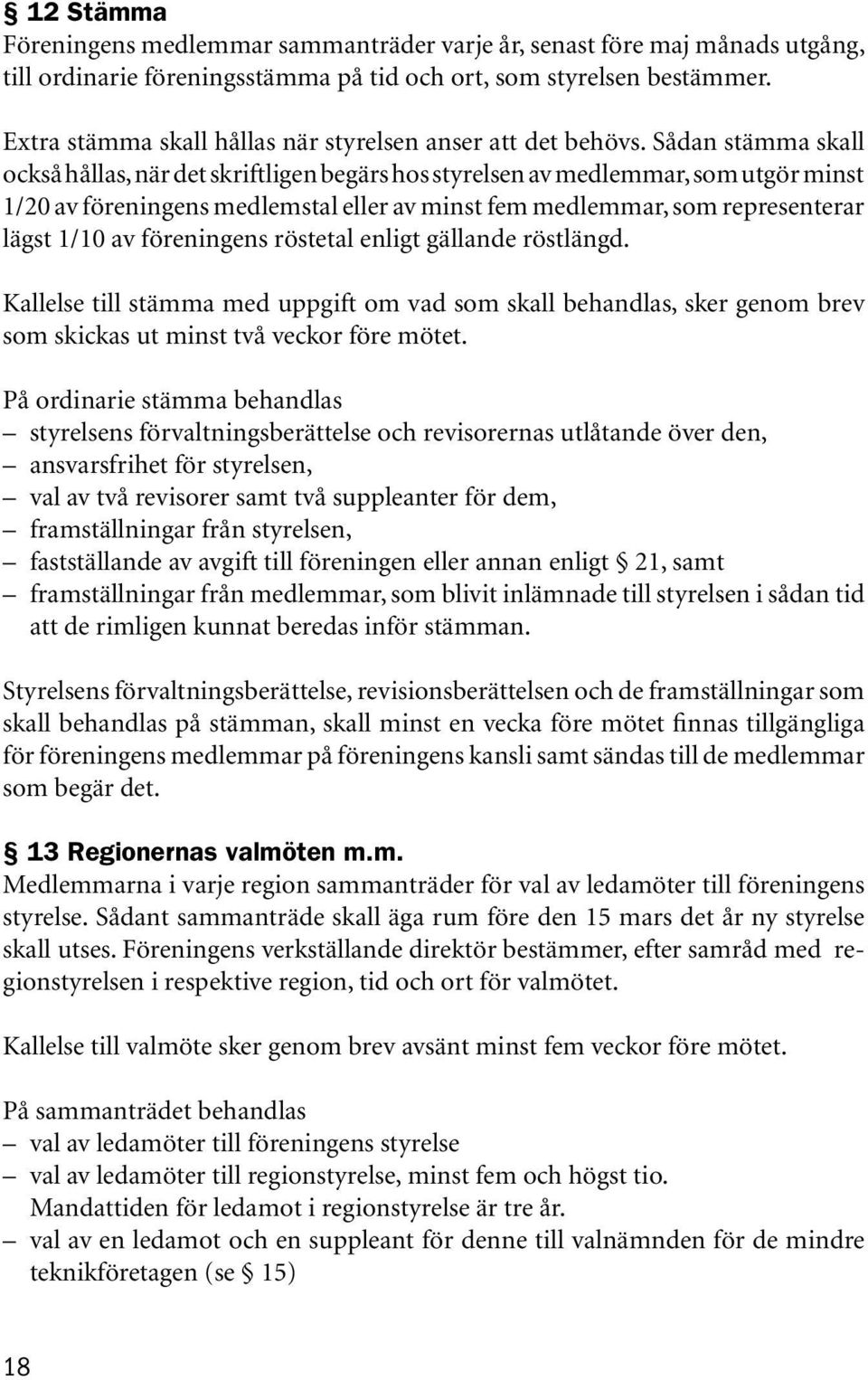 Sådan stämma skall också hållas, när det skriftligen begärs hos styrelsen av medlemmar, som utgör minst 1/20 av föreningens medlemstal eller av minst fem medlemmar, som representerar lägst 1/10 av