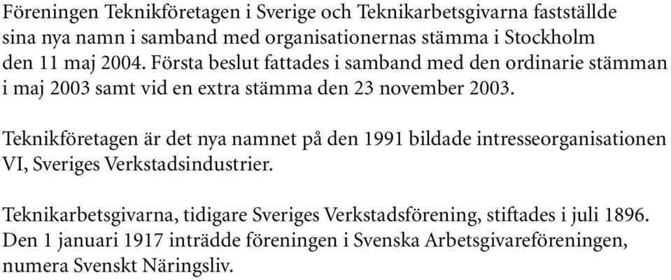Teknikföretagen är det nya namnet på den 1991 bildade intresseorganisationen VI, Sveriges Verkstadsindustrier.