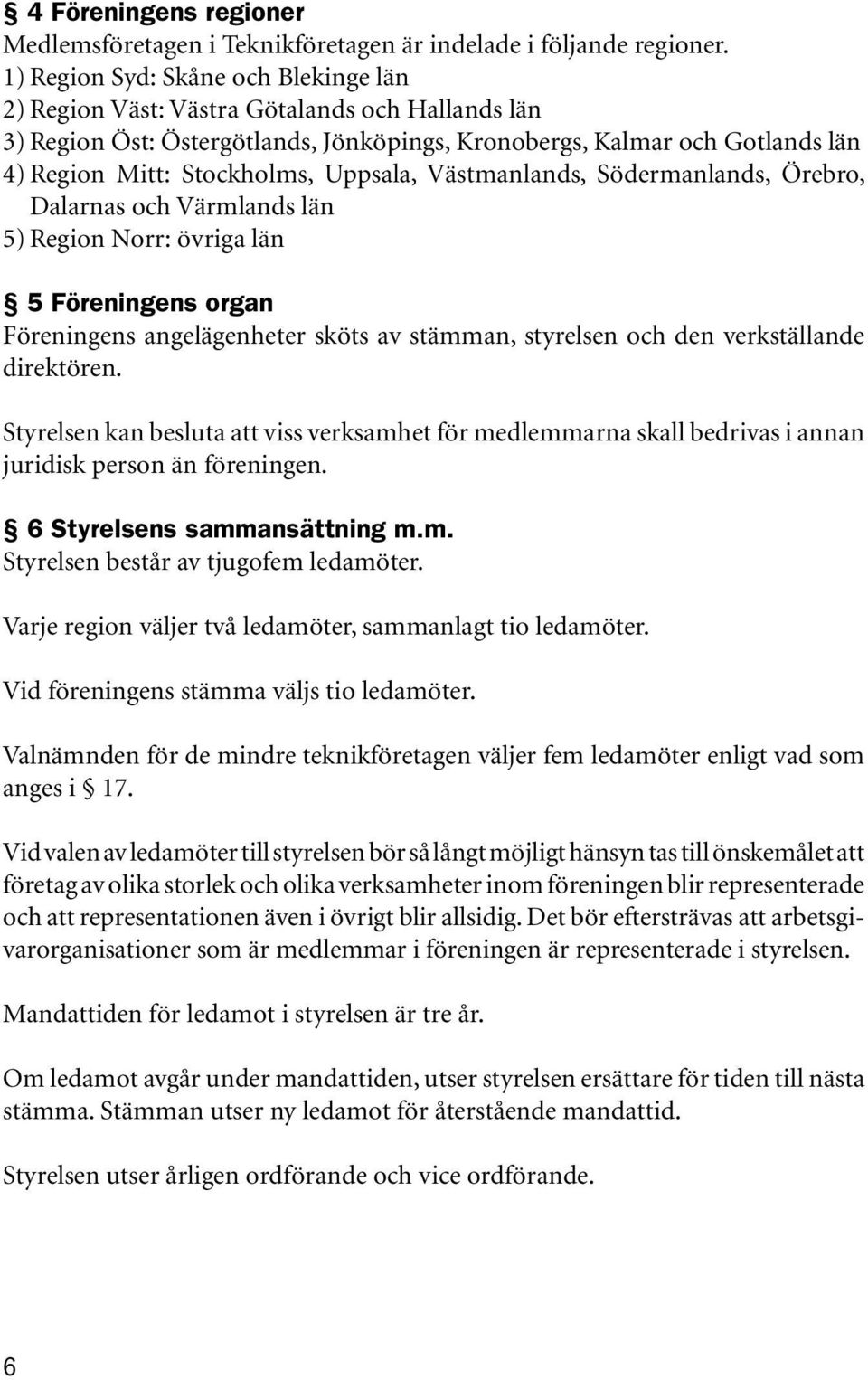 Uppsala, Västmanlands, Södermanlands, Örebro, Dalarnas och Värmlands län 5) Region Norr: övriga län 5 Föreningens organ Föreningens angelägenheter sköts av stämman, styrelsen och den verkställande