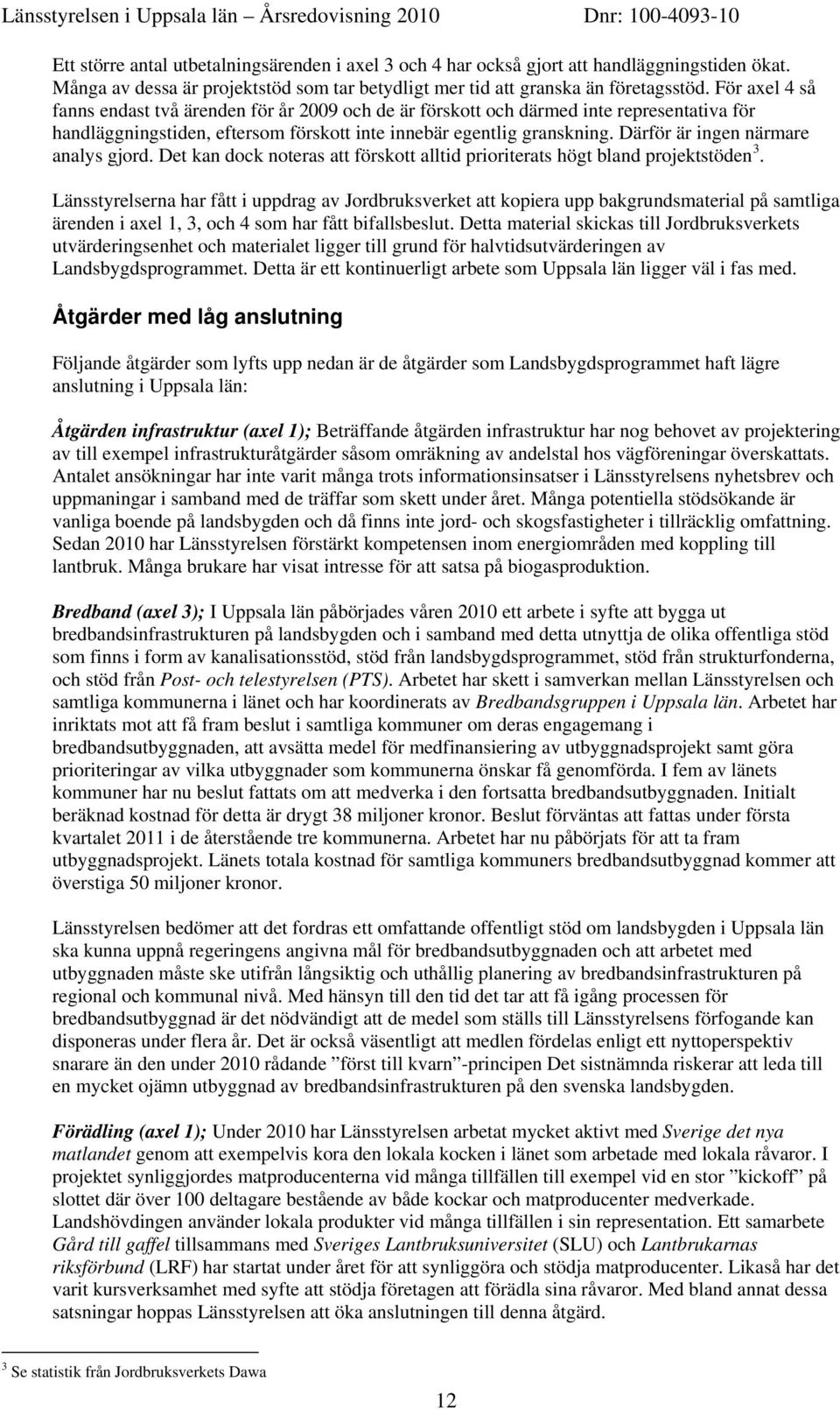 Därför är ingen närmare analys gjord. Det kan dock noteras att förskott alltid prioriterats högt bland projektstöden 3.