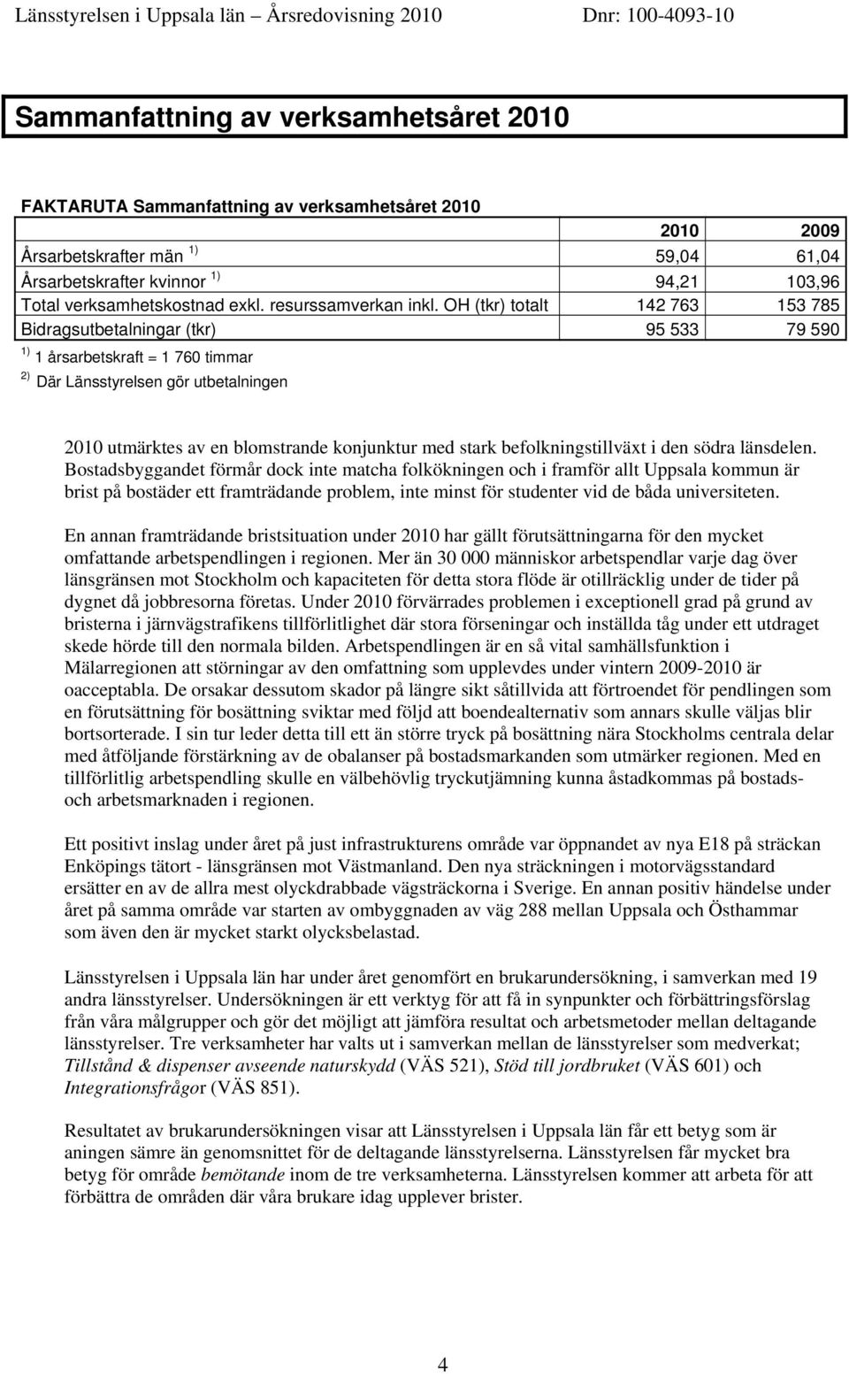 OH (tkr) totalt 142 763 153 785 Bidragsutbetalningar (tkr) 95 533 79 590 1) 1 årsarbetskraft = 1 760 timmar 2) Där Länsstyrelsen gör utbetalningen 2010 utmärktes av en blomstrande konjunktur med