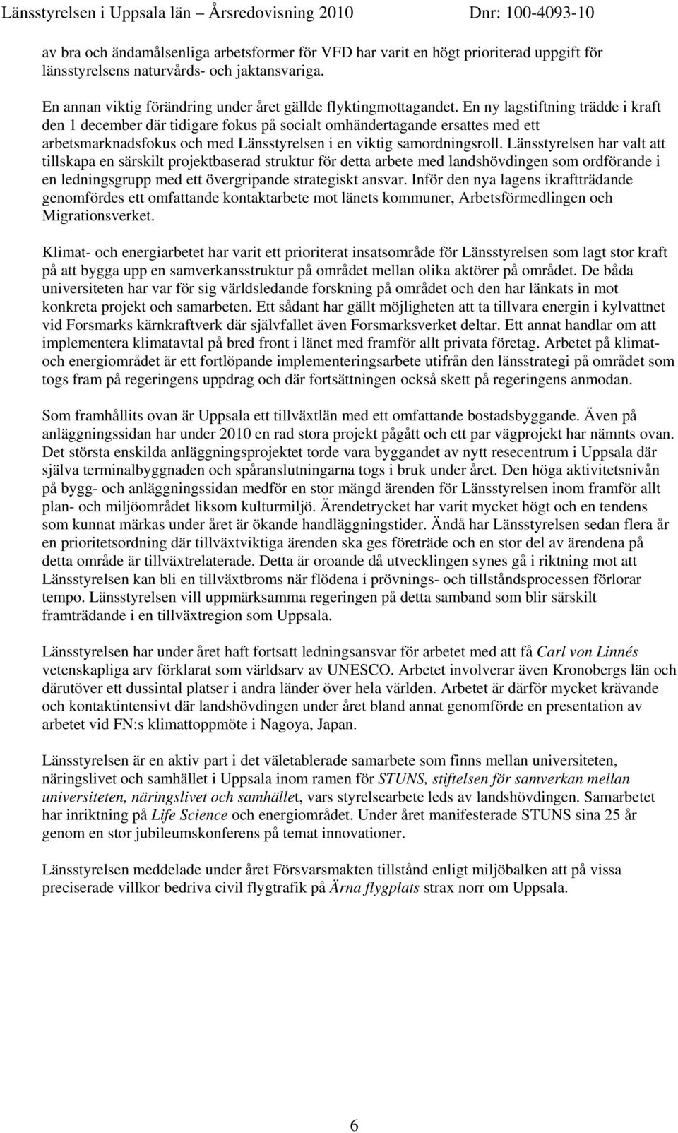 Länsstyrelsen har valt att tillskapa en särskilt projektbaserad struktur för detta arbete med landshövdingen som ordförande i en ledningsgrupp med ett övergripande strategiskt ansvar.