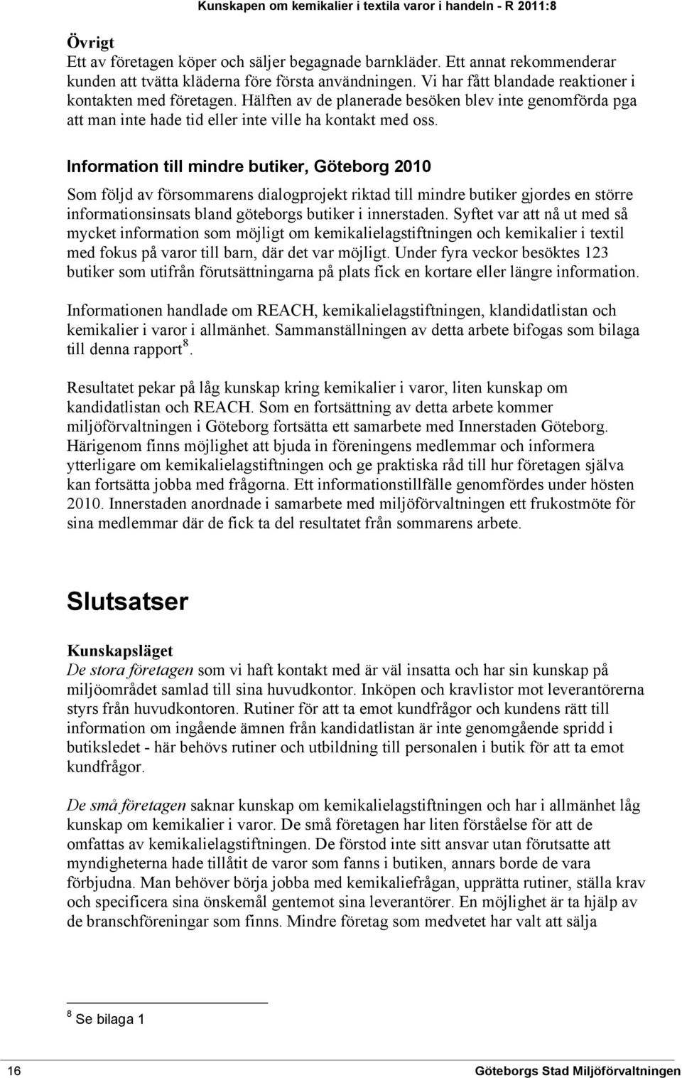 Information till mindre butiker, Göteborg 2010 Som följd av försommarens dialogprojekt riktad till mindre butiker gjordes en större informationsinsats bland göteborgs butiker i innerstaden.