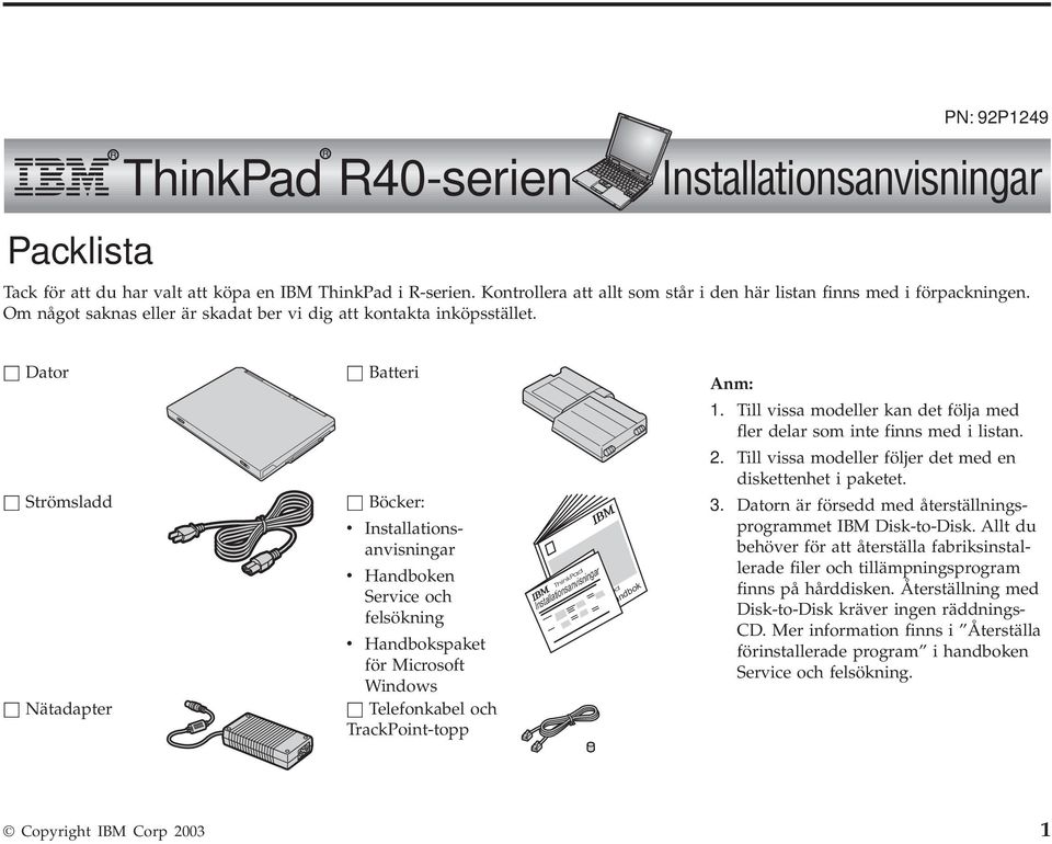 h Dator h Strömsladd h Nätadapter h Batteri h Böcker: v Installationsanvisningar v Handboken Service och felsökning v Handbokspaket för Microsoft Windows h Telefonkabel och TrackPoint-topp ThinkPad