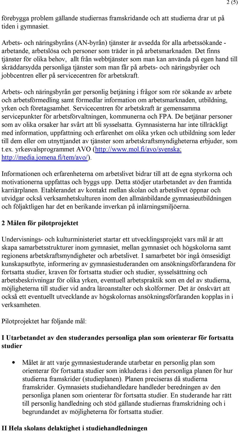 Det finns tjänster för olika behov, allt från webbtjänster som man kan använda på egen hand till skräddarsydda personliga tjänster som man får på arbets- och näringsbyråer och jobbcentren eller på