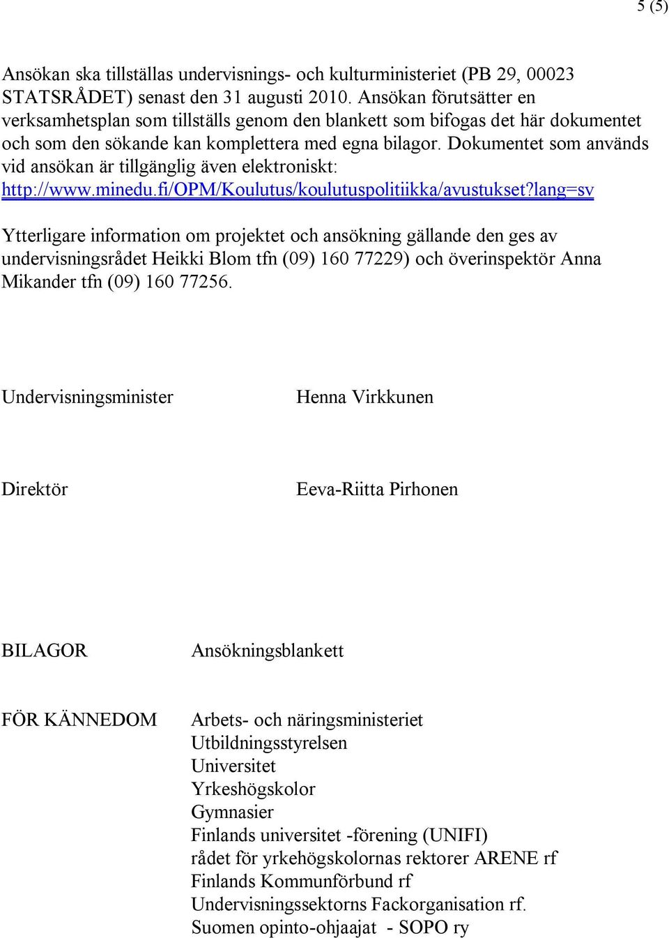 Dokumentet som används vid ansökan är tillgänglig även elektroniskt: http://www.minedu.fi/opm/koulutus/koulutuspolitiikka/avustukset?