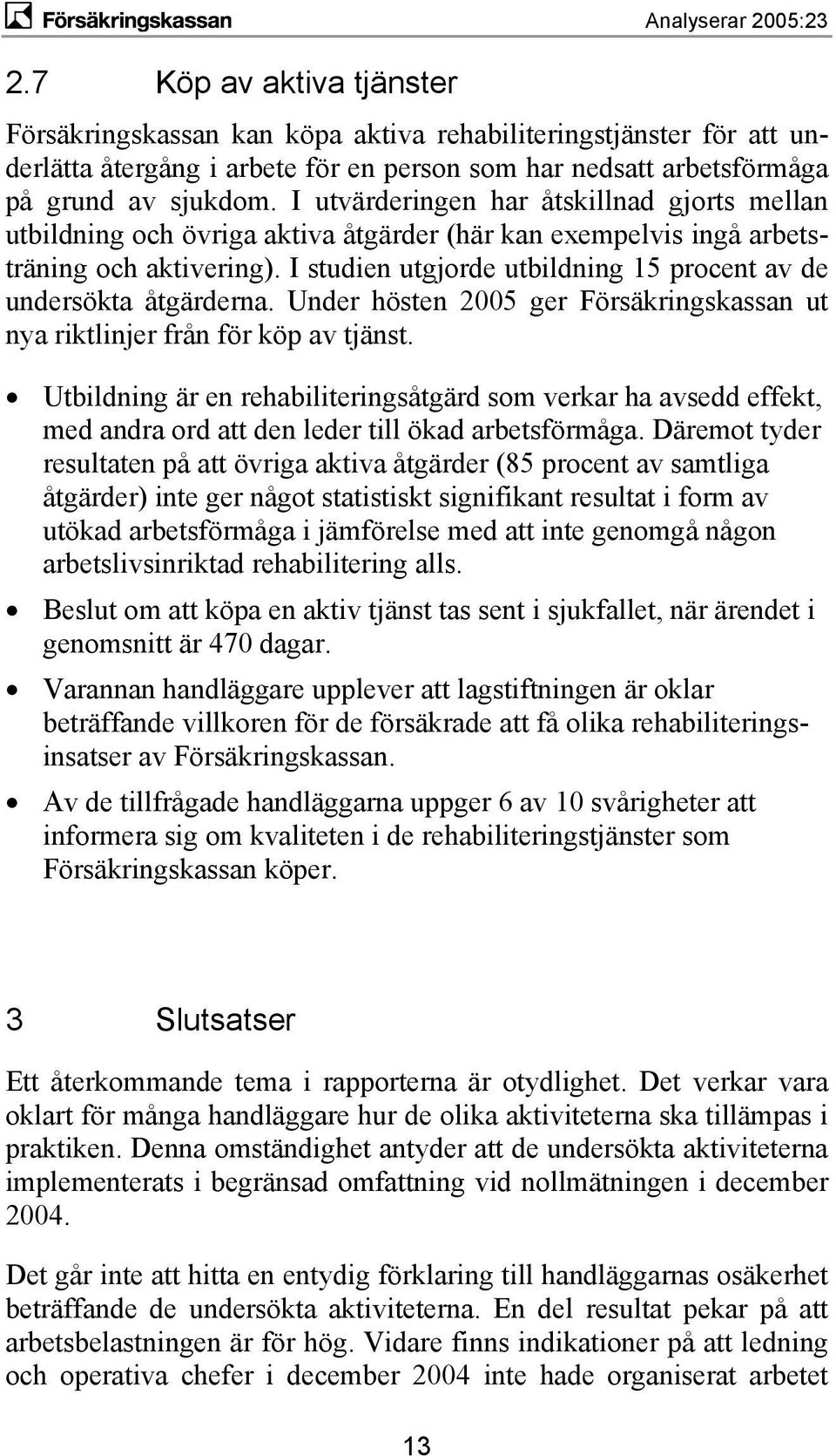 I studien utgjorde utbildning 15 procent av de undersökta åtgärderna. Under hösten 2005 ger Försäkringskassan ut nya riktlinjer från för köp av tjänst.