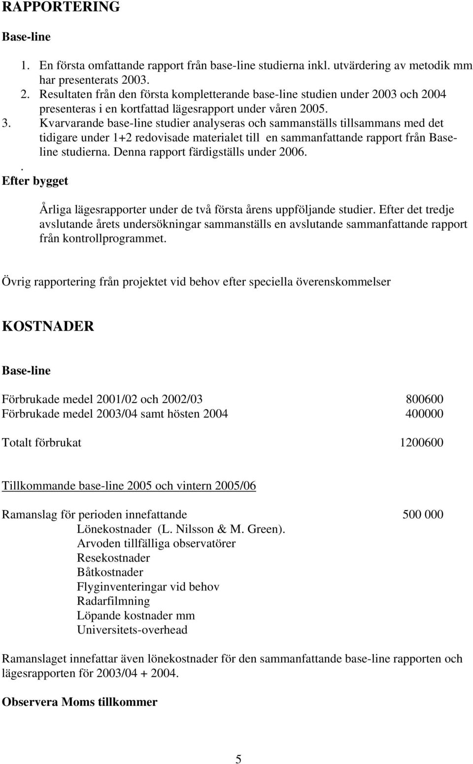 Kvarvarande base-line studier analyseras och sammanställs tillsammans med det tidigare under 1+2 redovisade materialet till en sammanfattande rapport från Baseline studierna.