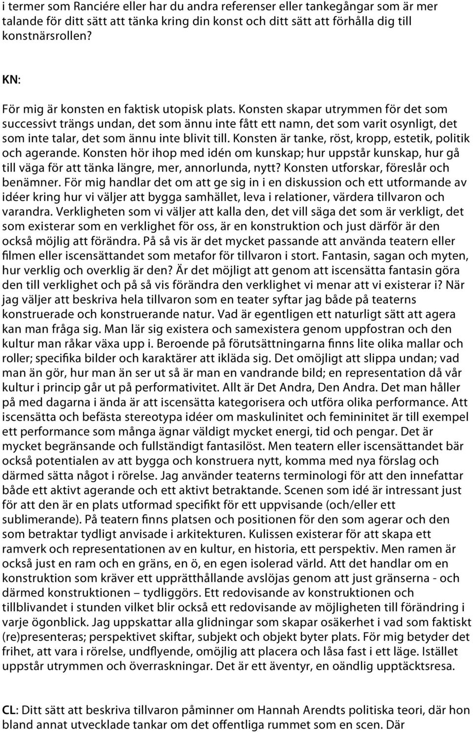 Konsten skapar utrymmen för det som successivt trängs undan, det som ännu inte fått ett namn, det som varit osynligt, det som inte talar, det som ännu inte blivit till.